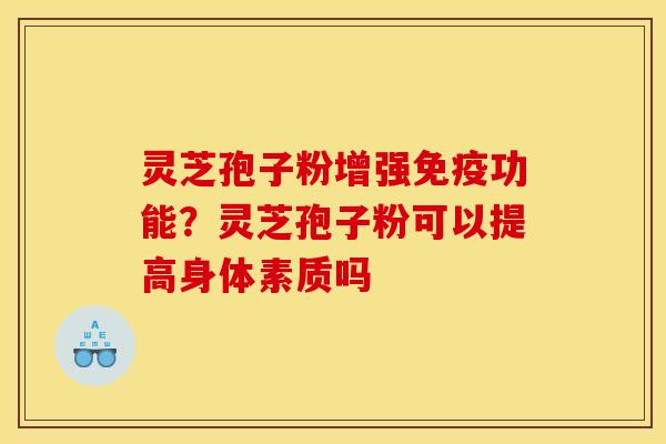 灵芝孢子粉增强免疫功能?灵芝孢子粉可以提高身体素质吗