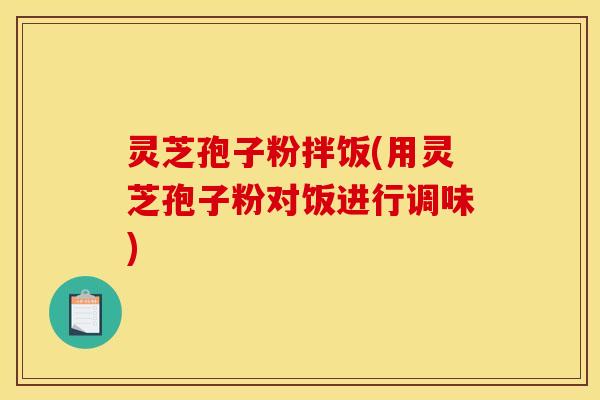 灵芝孢子粉拌饭(用灵芝孢子粉对饭进行调味)