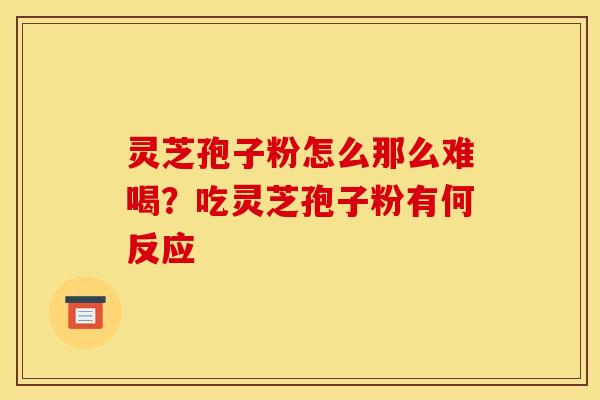 灵芝孢子粉怎么那么难喝?吃灵芝孢子粉有何反应