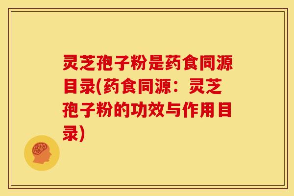 灵芝孢子粉是药食同源目录(药食同源:灵芝孢子粉的功效与作用目录)