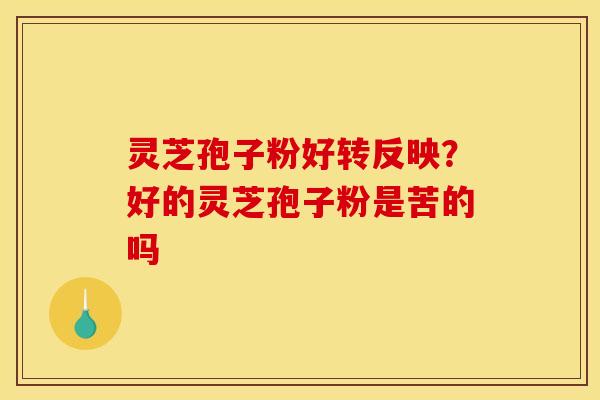 灵芝孢子粉好转反映?好的灵芝孢子粉是苦的吗