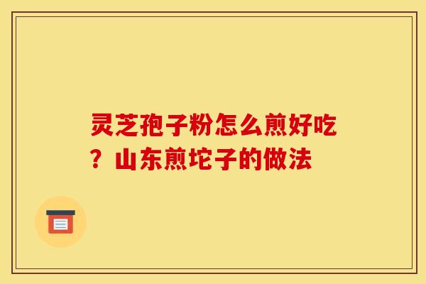 灵芝孢子粉怎么煎好吃?山东煎坨子的做法