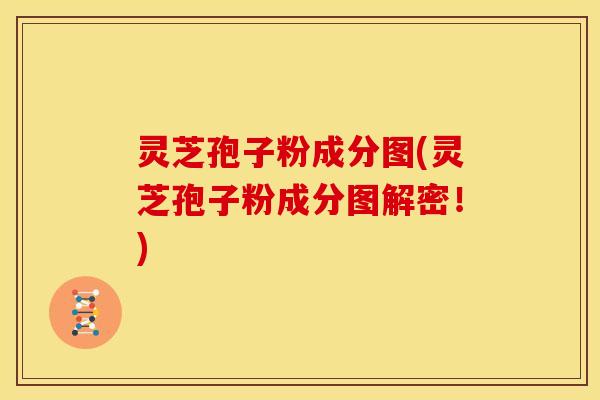 灵芝孢子粉成分图(灵芝孢子粉成分图解密！)