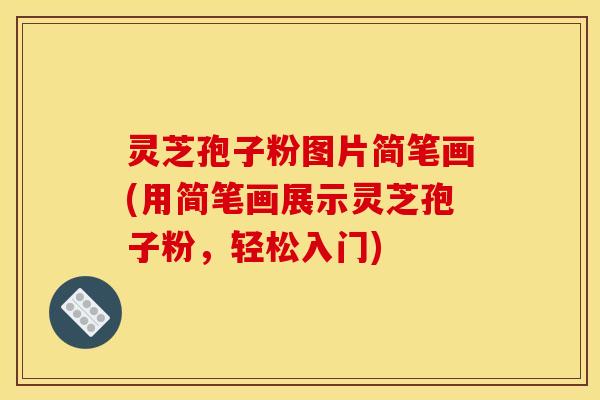 灵芝孢子粉图片简笔画(用简笔画展示灵芝孢子粉,轻松入门)