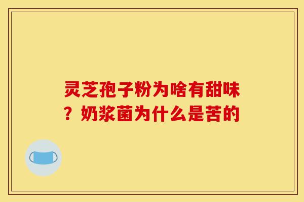 灵芝孢子粉为啥有甜味?奶浆菌为什么是苦的