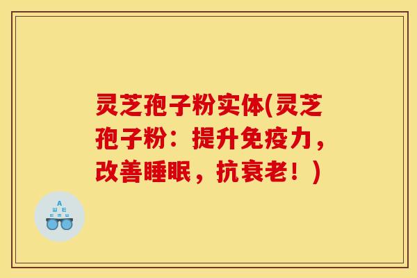 灵芝孢子粉实体(灵芝孢子粉：提升免疫力，改善睡眠，抗衰老！)