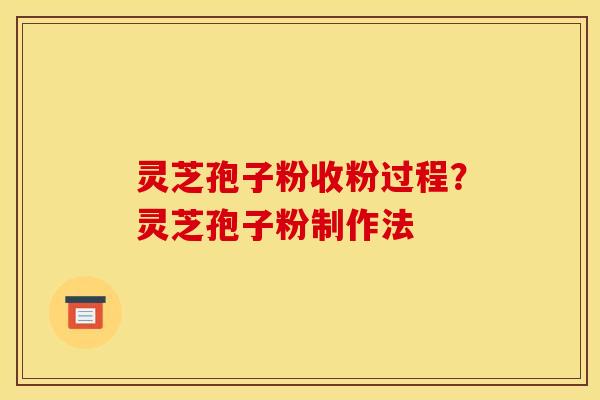 灵芝孢子粉收粉过程?灵芝孢子粉制作法