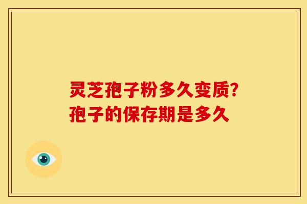 灵芝孢子粉多久变质?孢子的保存期是多久