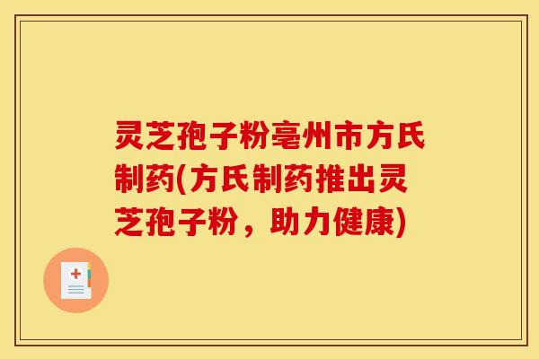 灵芝孢子粉亳州市方氏制药(方氏制药推出灵芝孢子粉,助力健康)