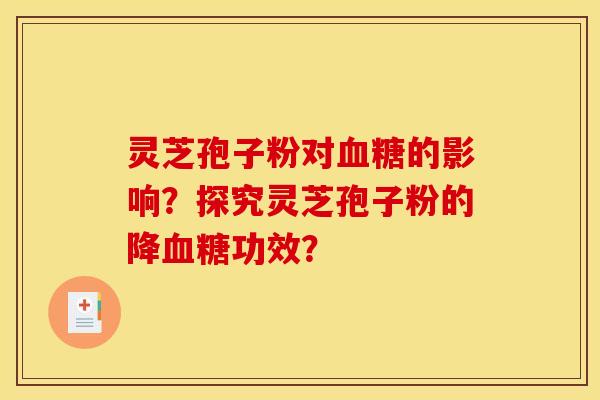 灵芝孢子粉对血糖的影响？探究灵芝孢子粉的降血糖功效？