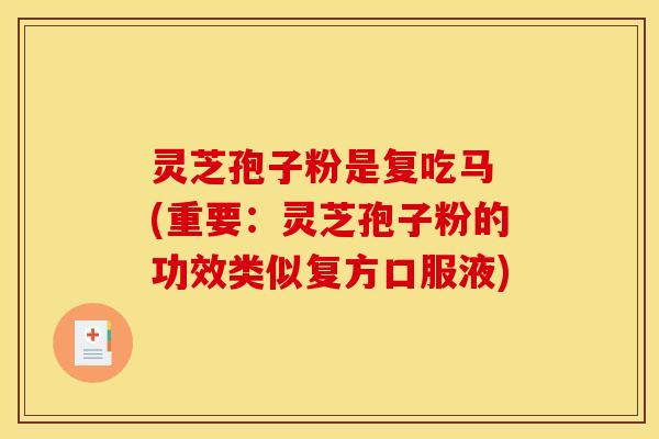 灵芝孢子粉是复吃马 (重要:灵芝孢子粉的功效类似复方口服液)