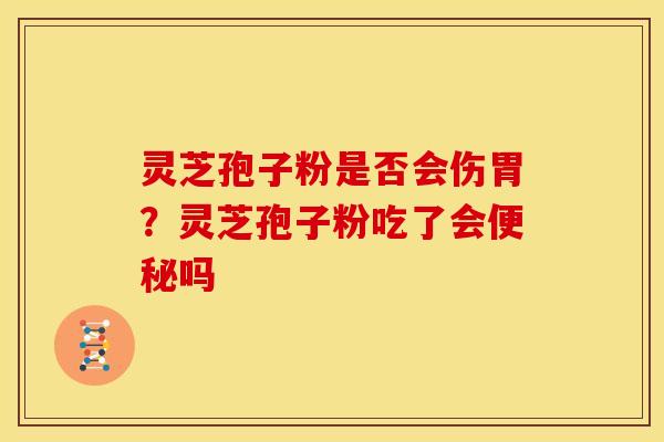 灵芝孢子粉是否会伤胃?灵芝孢子粉吃了会便秘吗
