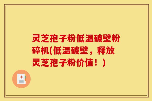 灵芝孢子粉低温破壁粉碎机(低温破壁,释放灵芝孢子粉价值!)