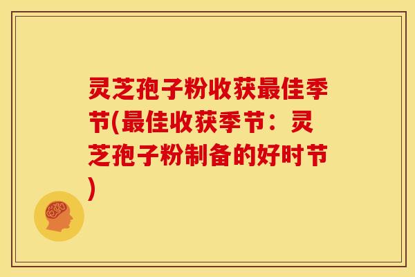 灵芝孢子粉收获最佳季节(最佳收获季节：灵芝孢子粉制备的好时节)