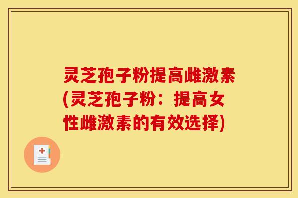 灵芝孢子粉提高雌激素(灵芝孢子粉：提高女性雌激素的有效选择)