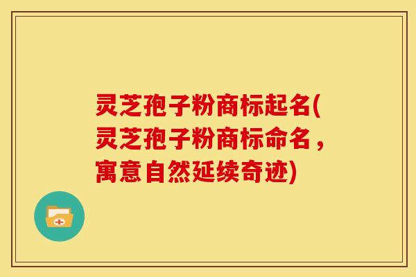 灵芝孢子粉商标起名(灵芝孢子粉商标命名，寓意自然延续奇迹)