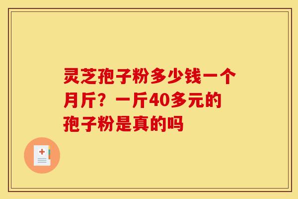 灵芝孢子粉多少钱一个月斤?一斤40多元的孢子粉是真的吗