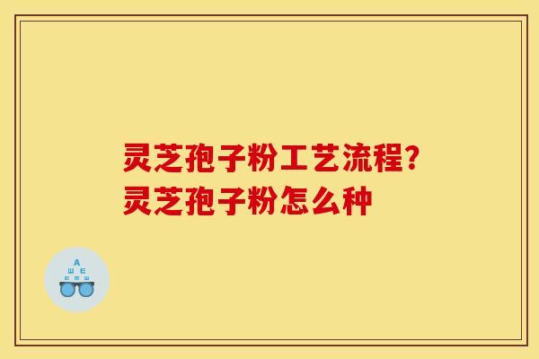 灵芝孢子粉工艺流程？灵芝孢子粉怎么种