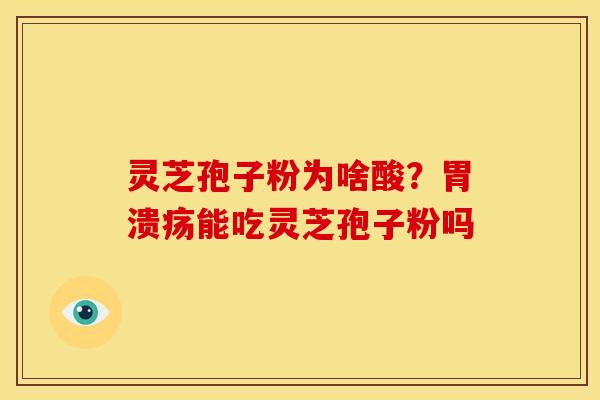 灵芝孢子粉为啥酸?胃溃疡能吃灵芝孢子粉吗