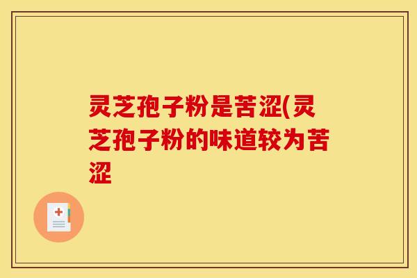 灵芝孢子粉是苦涩(灵芝孢子粉的味道较为苦涩