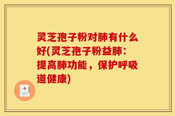 灵芝孢子粉对肺有什么好(灵芝孢子粉益肺：提高肺功能，保护呼吸道健康)