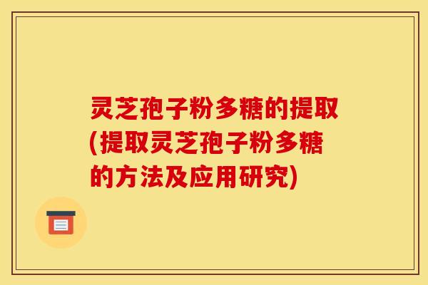灵芝孢子粉多糖的提取(提取灵芝孢子粉多糖的方法及应用研究)