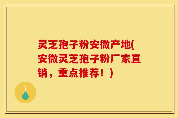 灵芝孢子粉安微产地(安微灵芝孢子粉厂家直销,重点推荐!)