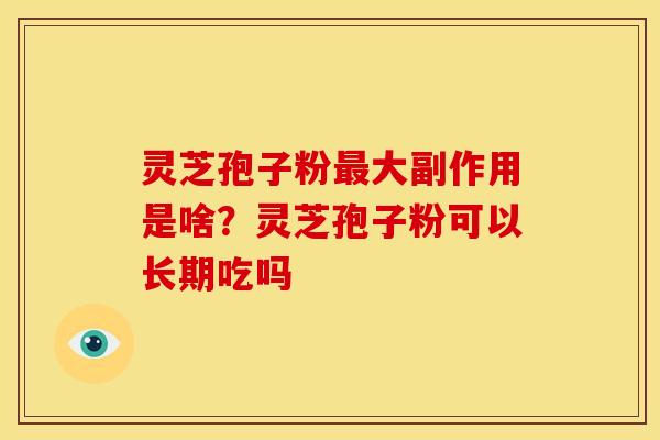 灵芝孢子粉最大副作用是啥?灵芝孢子粉可以长期吃吗