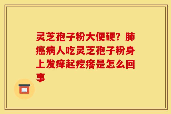 灵芝孢子粉大便硬?肺癌病人吃灵芝孢子粉身上发痒起疙瘩是怎么回事