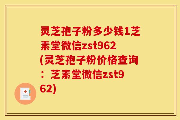 灵芝孢子粉多少钱1芝素堂微信zst962(灵芝孢子粉价格查询：芝素堂微信zst962)