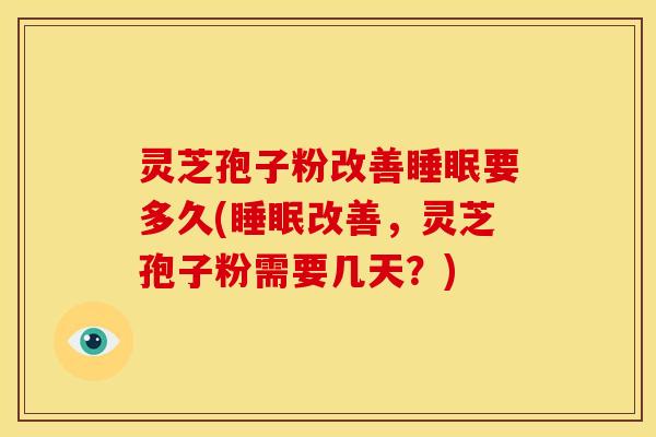 灵芝孢子粉改善睡眠要多久(睡眠改善,灵芝孢子粉需要几天?)