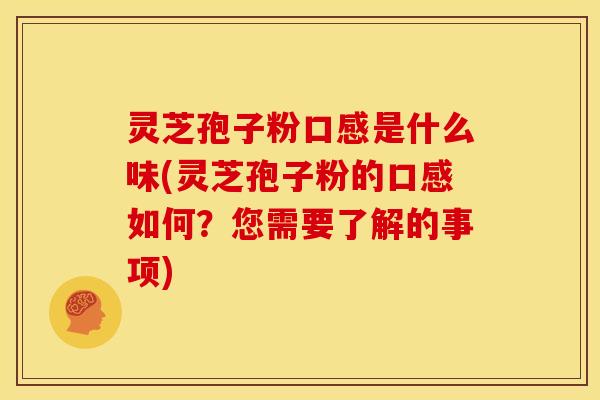 灵芝孢子粉口感是什么味(灵芝孢子粉的口感如何？您需要了解的事项)