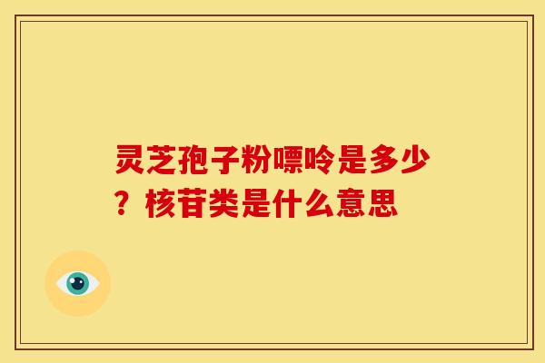 灵芝孢子粉嘌呤是多少?核苷类是什么意思