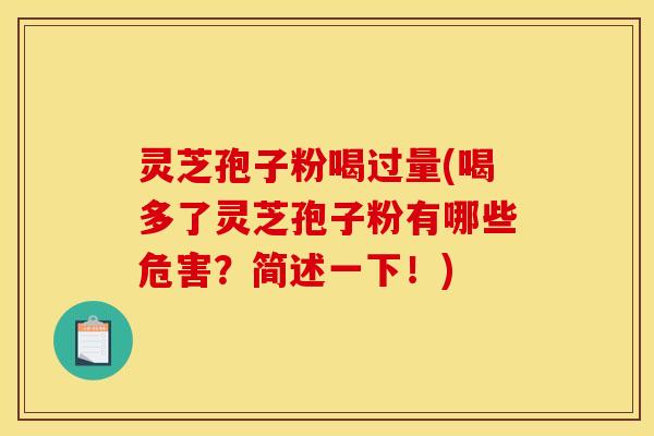 灵芝孢子粉喝过量(喝多了灵芝孢子粉有哪些危害?简述一下!)