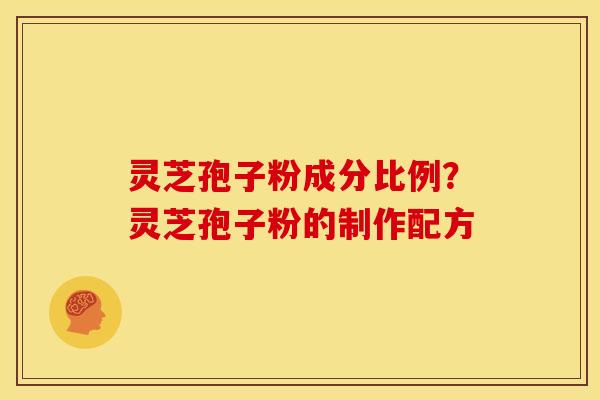 灵芝孢子粉成分比例?灵芝孢子粉的制作配方