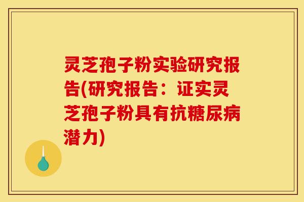 灵芝孢子粉实验研究报告(研究报告:证实灵芝孢子粉具有抗糖尿病潜力)