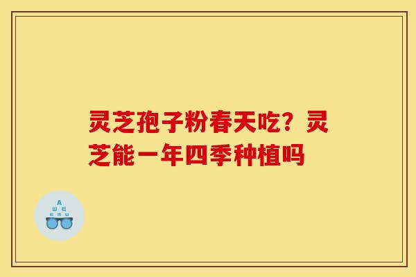 灵芝孢子粉春天吃?灵芝能一年四季种植吗