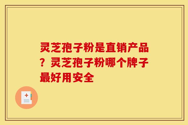 灵芝孢子粉是直销产品？灵芝孢子粉哪个牌子最好用安全