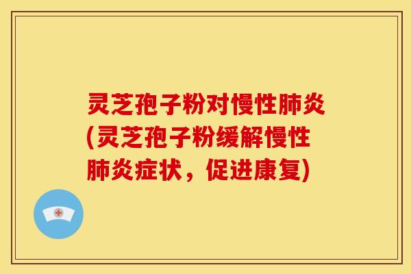 灵芝孢子粉对慢性肺炎(灵芝孢子粉缓解慢性肺炎症状,促进康复)