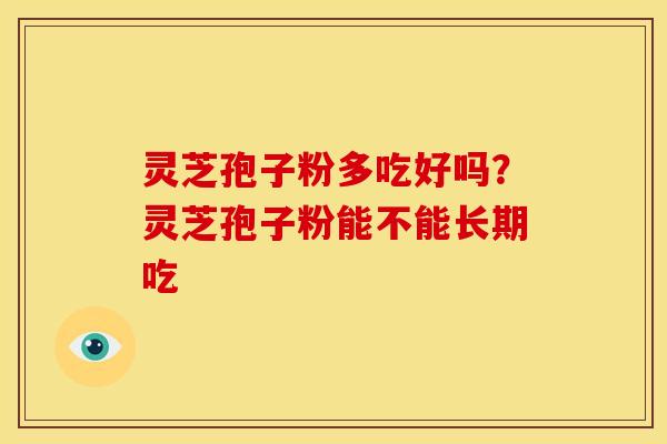 灵芝孢子粉多吃好吗？灵芝孢子粉能不能长期吃