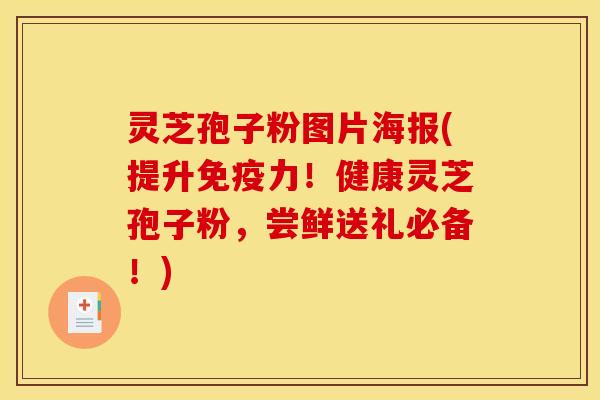 灵芝孢子粉图片海报(提升免疫力！健康灵芝孢子粉，尝鲜送礼必备！)