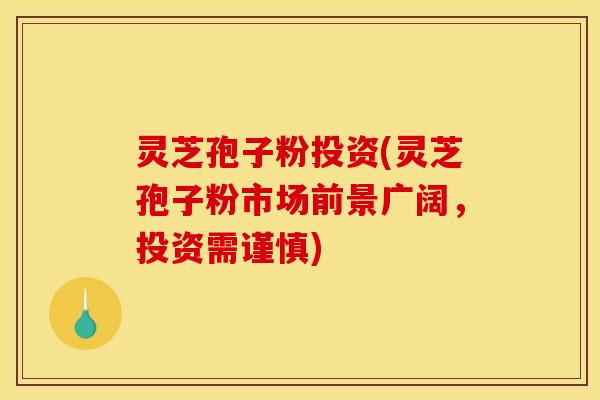 灵芝孢子粉投资(灵芝孢子粉市场前景广阔,投资需谨慎)