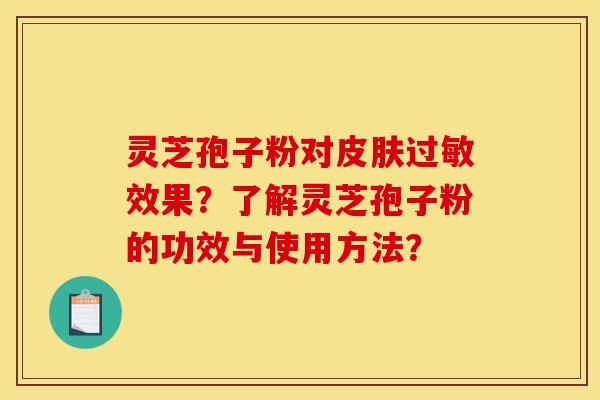 灵芝孢子粉对皮肤过敏效果?了解灵芝孢子粉的功效与使用方法?