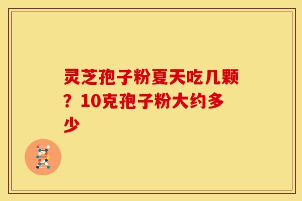 灵芝孢子粉夏天吃几颗?10克孢子粉大约多少