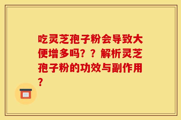 吃灵芝孢子粉会导致大便增多吗??解析灵芝孢子粉的功效与副作用?