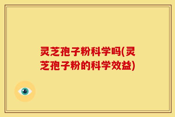 灵芝孢子粉科学吗(灵芝孢子粉的科学效益)
