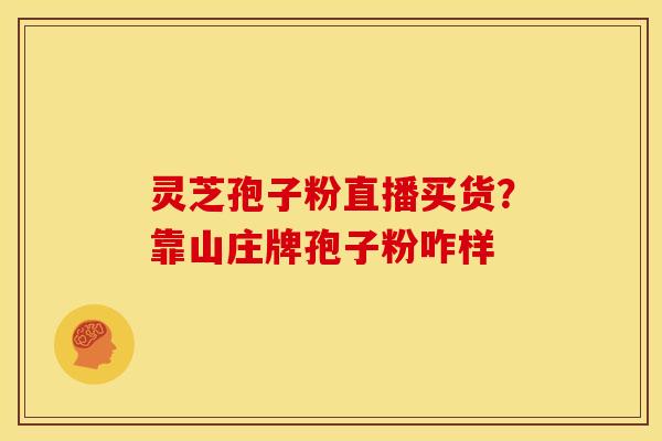 灵芝孢子粉直播买货?靠山庄牌孢子粉咋样