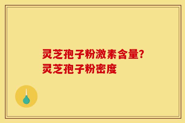 灵芝孢子粉激素含量？灵芝孢子粉密度