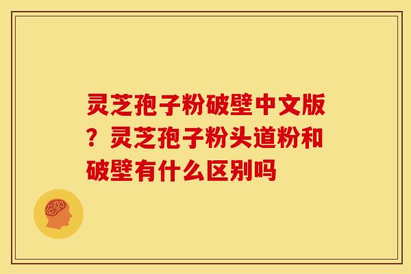 灵芝孢子粉破壁中文版?灵芝孢子粉头道粉和破壁有什么区别吗