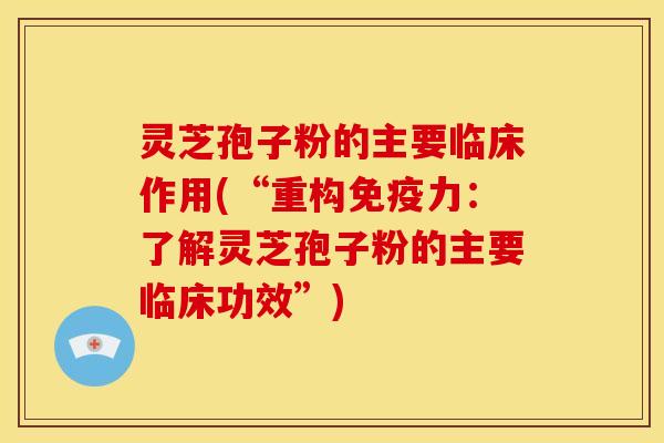 灵芝孢子粉的主要临床作用(“重构免疫力：了解灵芝孢子粉的主要临床功效”)